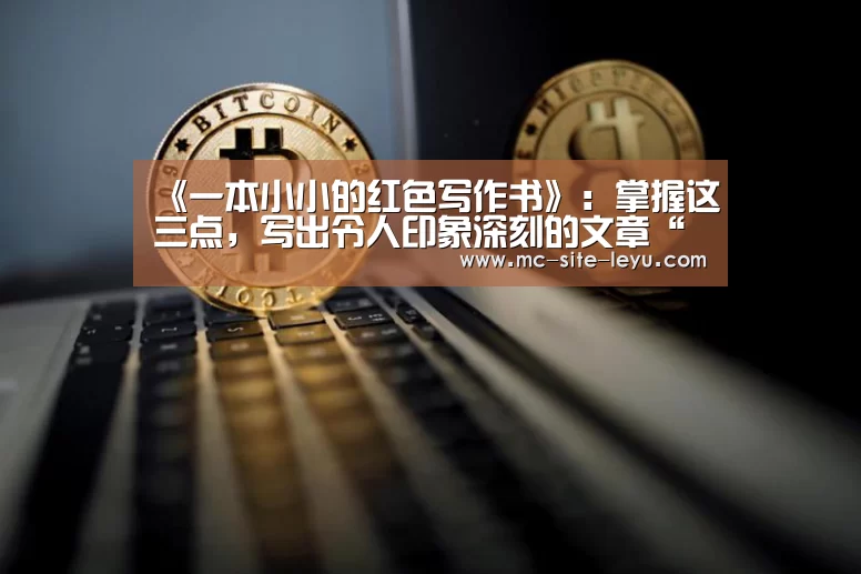 《一本小小的红色写作书》:掌握这三点,写出令人印象深刻的文章“乐鱼”(图4) 乐鱼体育