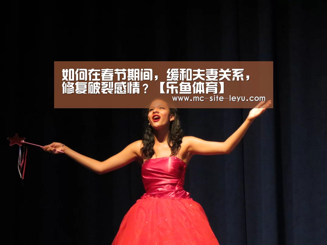如何在春节期间,缓和夫妻关系,修复破裂感情?【乐鱼体育】