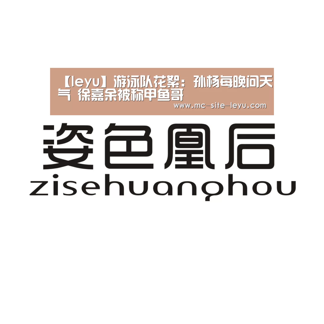 【leyu】游泳队花絮:孙杨每晚问天气 徐嘉余被称甲鱼哥