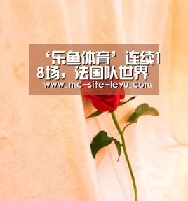 ‘乐鱼体育’连续18场，法国队世界杯先进球保持不败
