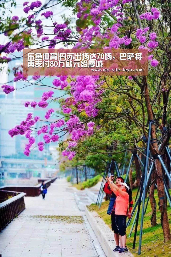 乐鱼体育|丹苏出场达70场，巴萨将再支付80万欧元给曼城