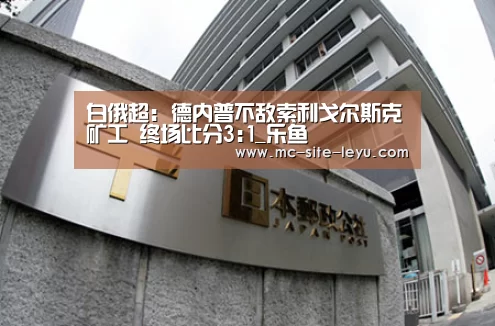 白俄超: 德内普不敌索利戈尔斯克矿工 终场比分3:1_乐鱼